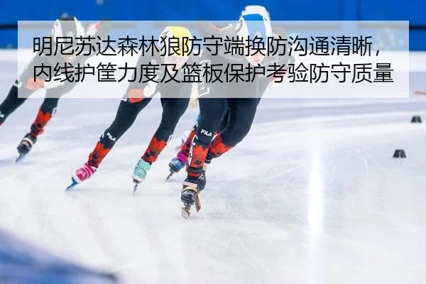 明尼苏达森林狼防守端换防沟通清晰，内线护筐力度及篮板保护考验防守质量